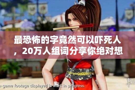 最恐怖的字竟然可以吓死人，20万人组词分享你绝对想不到