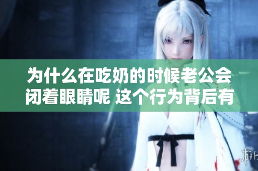 为什么在吃奶的时候老公会闭着眼睛呢 这个行为背后有什么原因呢