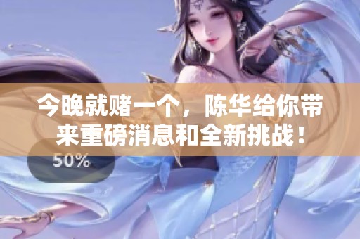 今晚就赌一个，陈华给你带来重磅消息和全新挑战！