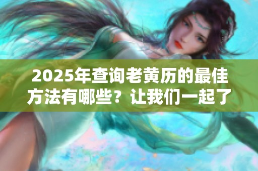 2025年查询老黄历的最佳方法有哪些？让我们一起了解一下吧！