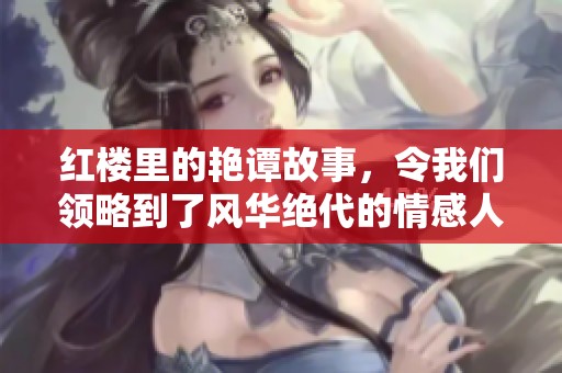 红楼里的艳谭故事，令我们领略到了风华绝代的情感人生。