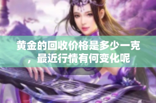 黄金的回收价格是多少一克，最近行情有何变化呢