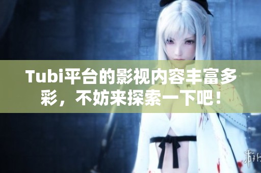 Tubi平台的影视内容丰富多彩，不妨来探索一下吧！
