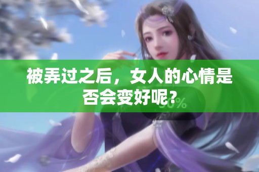 被弄过之后，女人的心情是否会变好呢？