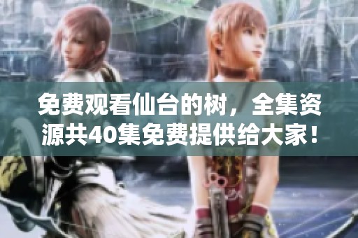 免费观看仙台的树，全集资源共40集免费提供给大家！