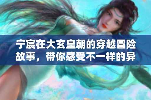 宁宸在大玄皇朝的穿越冒险故事，带你感受不一样的异世界旅程