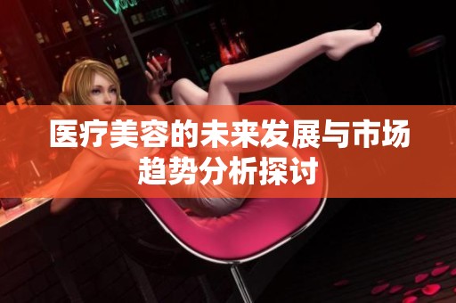 医疗美容的未来发展与市场趋势分析探讨
