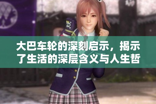 大巴车轮的深刻启示，揭示了生活的深层含义与人生哲理