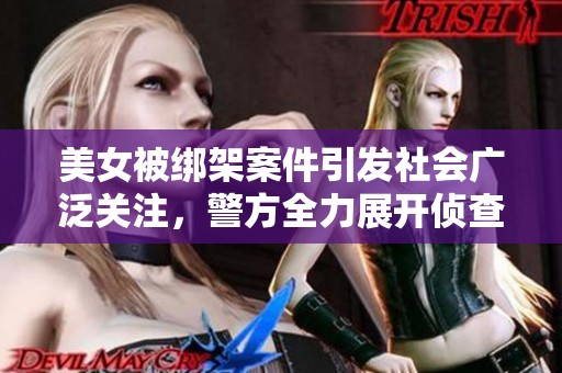 美女被绑架案件引发社会广泛关注，警方全力展开侦查行动