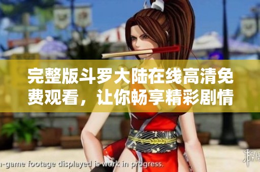 完整版斗罗大陆在线高清免费观看，让你畅享精彩剧情与动人画面
