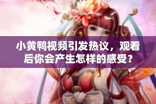 小黄鸭视频引发热议，观看后你会产生怎样的感受？