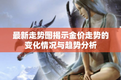 最新走势图揭示金价走势的变化情况与趋势分析