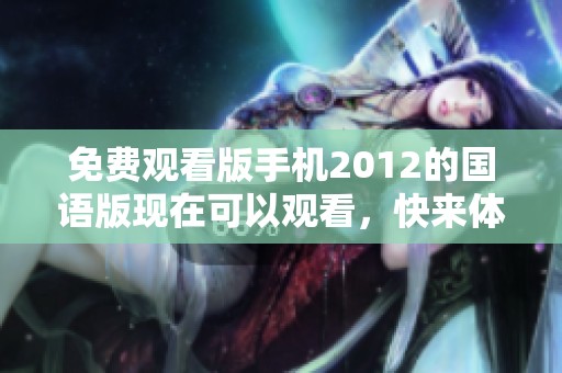 免费观看版手机2012的国语版现在可以观看，快来体验精彩内容！