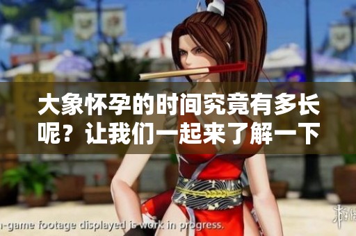 大象怀孕的时间究竟有多长呢？让我们一起来了解一下吧！