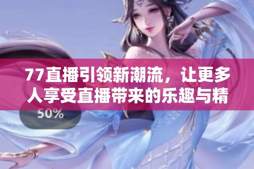77直播引领新潮流，让更多人享受直播带来的乐趣与精彩。