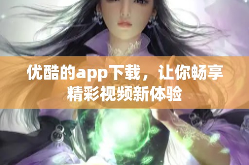 优酷的app下载，让你畅享精彩视频新体验