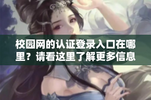 校园网的认证登录入口在哪里？请看这里了解更多信息。