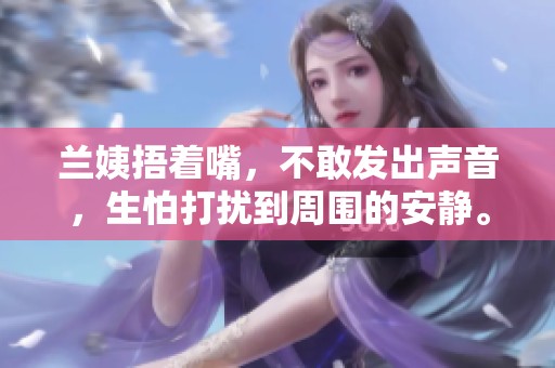 兰姨捂着嘴，不敢发出声音，生怕打扰到周围的安静。