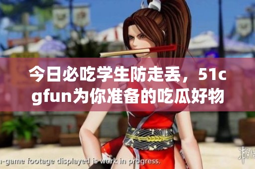 今日必吃学生防走丢，51cgfun为你准备的吃瓜好物推荐！