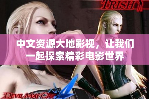 中文资源大地影视，让我们一起探索精彩电影世界