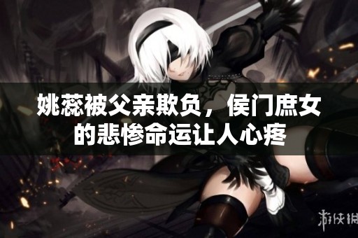姚蕊被父亲欺负，侯门庶女的悲惨命运让人心疼