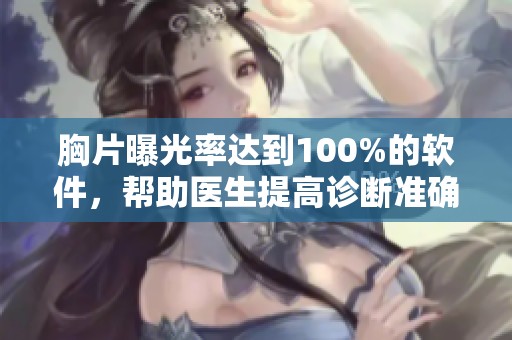 胸片曝光率达到100%的软件，帮助医生提高诊断准确性