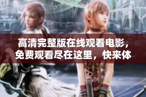 高清完整版在线观看电影，免费观看尽在这里，快来体验吧！