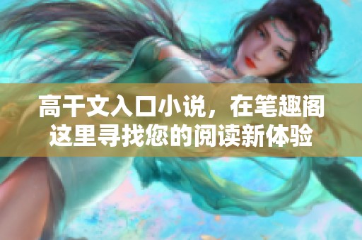 高干文入口小说，在笔趣阁这里寻找您的阅读新体验